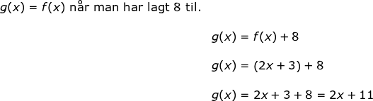 \small \begin{array}{llllll} g(x)=f(x)\textup{ n\aa r man har lagt 8 til.}\\\\& g(x)=f(x)+8\\\\& g(x)=\left ( 2x+3 \right )+8\\\\& g(x)=2x+3+8=2x+11 \end{array}