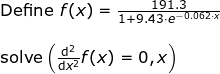\small \begin{array}{llllll}& \textup{Define }f(x)=\frac{191.3}{1+9.43\cdot e^{-0.062\cdot x}}\\\\&\textup{solve}\left (\frac{\mathrm{d} ^2}{\mathrm{d} x^2}f(x)=0,x \right ) \end{array}