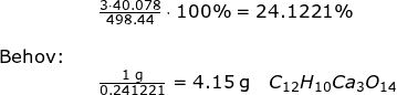 \small \begin{array}{llllll}&& \frac{3\cdot 40.078}{498.44}\cdot 100\%=24.1221\% \\\\\textup{Behov:}\\&&\frac{1\;\mathrm{g}}{0.241221}=4.15\;\mathrm{g}\quad C_{12}H_{10}Ca_3O_{14} \end{}