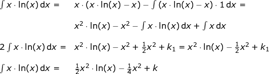 \small \begin{array}{llllll}&& \int x\cdot \ln(x)\,\mathrm{d}x=&x\cdot \left ( x\cdot \ln(x)-x \right )-\int \left ( x\cdot \ln(x)-x \right )\cdot 1\,\mathrm{d}x=\\\\&&&x^2\cdot \ln(x) -x^2-\int x\cdot \ln(x)\,\mathrm{d}x+\int x\,\mathrm{d}x\\\\&& 2\int x\cdot \ln(x)\,\mathrm{d}x=&x^2\cdot \ln(x) -x^2+\frac{1}{2}x^2+k_1=x^2\cdot \ln(x)-\frac{1}{2}x^2+k_1\\\\&& \int x\cdot \ln(x)\,\mathrm{d}x=&\frac{1}{2}x^2\cdot \ln(x) -\frac{1}{4}x^2+k \end{array}