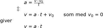 \small \begin{array}{llllll}&& a=\frac{v-v_0}{t}\\&\Updownarrow\\&& v=a\cdot t+v_0\qquad \textup{som med }v_0=0\\\textup{giver}\\&&v=a\cdot t \end{array}