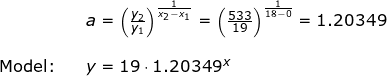 \small \begin{array}{llllll}&& a=\left ( \frac{y_2}{y_1} \right )^{\frac{1}{x_2-x_1}}=\left ( \frac{533}{19} \right )^{\frac{1}{18-0}}=1.20349\\\\ \textup{Model:}&&y=19\cdot 1.20349^x \end{array}