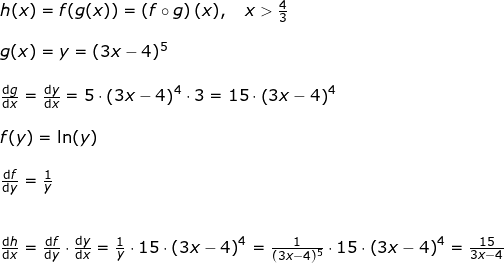 \small \begin{array}{llllll}&& h(x)=f(g(x))=\left ( f\circ g \right )(x),\quad x>\frac{4}{3}\\\\&& g(x)=y=(3x-4)^5\\\\&& \frac{\mathrm{d} g}{\mathrm{d} x}=\frac{\mathrm{d} y}{\mathrm{d} x}=5\cdot\left ( 3x-4 \right )^4\cdot 3=15\cdot \left ( 3x-4 \right )^4\\\\&& f(y)=\ln(y)\\\\&& \frac{\mathrm{d} f}{\mathrm{d} y}=\frac{1}{y}\\\\\\&& \frac{\mathrm{d} h}{\mathrm{d} x}=\frac{\mathrm{d} f}{\mathrm{d} y}\cdot \frac{\mathrm{d} y}{\mathrm{d} x}=\frac{1}{y}\cdot 15\cdot \left (3x-4 \right )^4=\frac{1}{(3x-4)^5}\cdot 15\cdot \left (3x-4 \right )^4=\frac{15}{3x-4} \end{array}