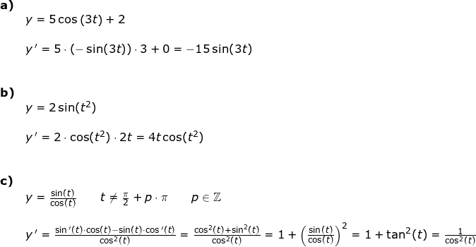 \small \begin{array}{llllll}\textbf{a)}\\& y=5\cos\left ( 3t \right )+2\\\\& y{\, }'=5\cdot \left ( -\sin(3t) \right )\cdot 3+0=-15\sin(3t)\\\\\\\textbf{b)}\\&y=2\sin(t^2)\\\\&y{\, }'=2\cdot \cos(t^2)\cdot 2t=4t\cos(t^2)\\\\\\ \textbf{c)}\\& y=\frac{\sin(t)}{\cos(t)}\qquad t\ne \frac{\pi}{2}+p\cdot \pi\qquad p\in \mathbb{Z}\\\\& y{\, }'=\frac{\sin{}'(t)\cdot \cos(t)-\sin(t)\cdot \cos{}'{(t)}}{\cos^2(t)}=\frac{\cos^2(t)+\sin^2(t)}{\cos^2(t)}=1+\left (\frac{\sin(t)}{\cos(t)} \right )^2=1+\tan^2(t)=\frac{1}{\cos^2(t)} \end{array}