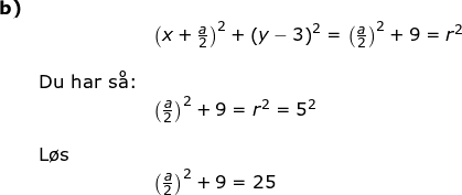 \small \begin{array}{llllll}\textbf{b)}\\&& \left (x+\frac{a}{2} \right )^2+\left (y-3 \right )^2=\left ( \frac{a}{2} \right )^2+9=r^2\\\\&\textup{Du har s\aa :}\\&& \left ( \frac{a}{2} \right )^2+9=r^2=5^2\\\\& \textup{L\o s}\\&& \left ( \frac{a}{2} \right )^2+9=25 \end{array}