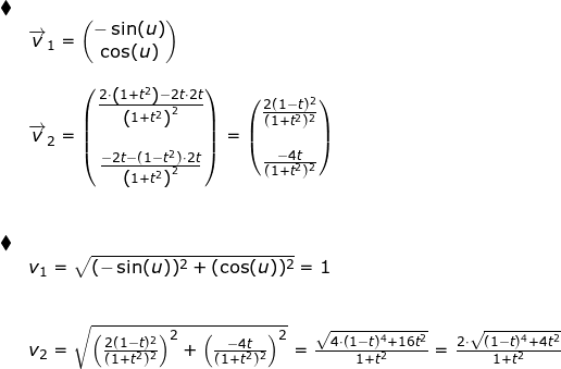 \small \begin{array}{lllllll} \blacklozenge\\& \overrightarrow{v}_1=\begin{pmatrix} -\sin(u)\\ \cos(u) \end{pmatrix}\\\\& \overrightarrow{v}_2= \begin{pmatrix} \frac{2\cdot \left ( 1+t^2 \right )-2t\cdot 2t}{\left (1+t^2 \right )^2}\\\\ \frac{-2t-(1-t^2)\cdot 2t}{\left (1+t^2 \right )^2} \end{pmatrix}=\begin{pmatrix} \frac{2(1-t)^2}{(1+t^2)^2}\\\\ \frac{-4t}{(1+t^2)^2} \end{pmatrix}\\\\\\ \blacklozenge\\& v_1=\sqrt{(-\sin(u))^2+(\cos(u))^2}=1\\\\\\& v_2=\sqrt{\left ( \frac{2(1-t)^2}{(1+t^2)^2} \right )^2+\left ( \frac{-4t}{(1+t^2)^2} \right )^2}=\frac{\sqrt{4\cdot (1-t)^4+16t^2}}{1+t^2}=\frac{2\cdot \sqrt{(1-t)^4+4t^2}}{1+t^2} \end{array}