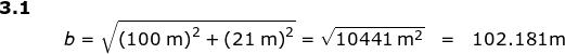 \small \begin{array}{lllllll} \textbf{3.1}\\&&b=\sqrt { \left ( 100\;\mathrm{m} \right )^2+\left(21\;\mathrm{m} \right )^2 }=\sqrt{10441\;\mathrm{m^2}}&=&102.181\mathrm{m} \end{array}