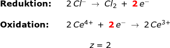 \small \begin{array}{lllllll} \textbf{Reduktion:}&&2\,Cl^-\;\rightarrow \;Cl_2\;+\;\mathbf{{\color{Red} 2}}\,e^-\\\\ \textbf{Oxidation:}&&2\,Ce^{4+}\;+\;\mathbf{{\color{Red}2}}\,e^-\;\rightarrow \;2\,Ce^{3+} \\\\&&\; \; \; \; \; \; \; \; \; \; z=2 \end{array}