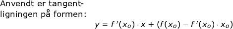 \small \begin{array}{lllllll} \textup{Anvendt er tangent-}\\ \textup{ligningen p\aa \ formen:}\\&y=f{\, }'(x_o)\cdot x+\left ( f(x_o)-f{\, }'(x_o)\cdot x_o \right ) \end{array}