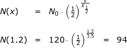 \small \begin{array}{lllllll} N(x)&=&N_0\cdot \left ( \frac{1}{2} \right )^{\frac{x}{X_{\frac{1}{2}}}}\\\\ N(1.2)&=&120\cdot \left ( \frac{1}{2} \right )^{\frac{1.2}{3.5}}&=&94 \end{array}
