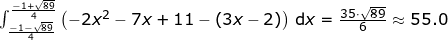 \small \begin{array}{lllllll}&& \int_{\frac{-1-\sqrt{89}}{4}}^{\frac{-1+\sqrt{89}}{4}}\left (-2x^2-7x+11-\left ( 3x-2 \right ) \right )\,\mathrm{d}x=\frac{35\cdot \sqrt{89}}{6}\approx 55.0 \end{array}