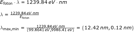 \small \begin{array}{lllllll}&& E_{\textup{foton}}\cdot \lambda =1239.84\;eV\cdot nm\\\\&& \lambda =\frac{1239.84\;eV\cdot nm}{E_{\textup{foton}}}\\\\&& \lambda _{\mathrm{max, min}}=\frac{1239.84\;eV\cdot nm}{\left \{ 99.8641\;eV,9986.41\;eV \right \}}=\left \{ 12.42\;nm,0.12\;nm \right \} \end{array}