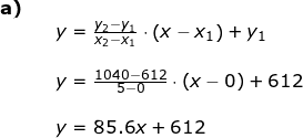 \small \begin{array}{lllllll}\textbf{a)}\\&& y=\frac{y_2-y_1}{x_2-x_1}\cdot \left ( x-x_1 \right )+y_1\\\\&& y=\frac{1040-612}{5-0}\cdot \left ( x-0 \right )+612\\\\&& y=85.6x+612 \end{array}
