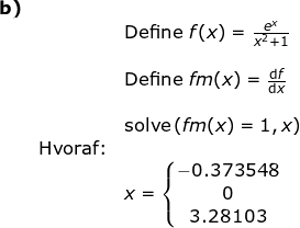 \small \begin{array}{lllllll}\textbf{b)}\\&& \textup{Define }f(x)=\frac{e^x}{x^2+1}\\\\&& \textup{Define }fm(x)=\frac{\mathrm{d} f}{\mathrm{d} x}\\\\&& \textup{solve}\left ( fm(x)=1,x \right )\\&\textup{Hvoraf:}\\&&x=\left\{\begin{matrix} -0.373548\\ 0 \\3.28103 \end{matrix}\right. \end{}