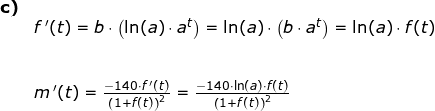 \small \begin{array}{lllllll}\textbf{c)}\\& f{\, }'(t)=b\cdot \left ( \ln(a)\cdot a^t \right )=\ln(a)\cdot\left ( b\cdot a^t \right )=\ln(a)\cdot f(t)\\\\\\& m{\, }'(t)=\frac{-140\cdot f{\, }'(t)}{\left (1+f(t) \right )^2}=\frac{-140\cdot \ln(a)\cdot f(t)}{\left (1+f(t) \right )^2} \end{array}