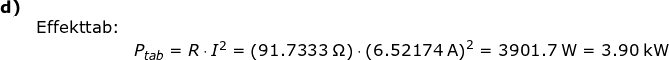 \small \begin{array}{lllllll}\textbf{d)}\\&\textup{Effekttab:}\\&&P_{tab}=R\cdot I^2=\left ( 91.7333\;\mathrm{\Omega} \right )\cdot \left ( 6.52174\;\mathrm{A} \right )^2=3901.7\;\mathrm{W}=3.90\;\mathrm{kW} \end{array}