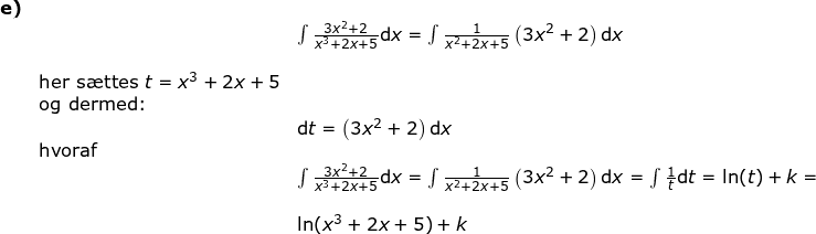 \small \begin{array}{lllllll}\textbf{e)}\\&& \int \frac{3x^2+2}{x^3+2x+5}\mathrm{d}x=\int \frac{1}{x^2+2x+5}\left (3x^2+2 \right )\mathrm{d}x\\\\&\textup{her s\ae ttes }t=x^3+2x+5\\&\textup{og dermed:}\\&& \mathrm{d}t=\left (3x^2+2 \right )\mathrm{d}x\\&\textup{hvoraf}\\&& \int \frac{3x^2+2}{x^3+2x+5}\mathrm{d}x=\int \frac{1}{x^2+2x+5}\left (3x^2+2 \right )\mathrm{d}x=\int \frac{1}{t}\mathrm{d}t= \ln(t)+k=\\\\&&\ln(x^3+2x+5)+k \end{array}