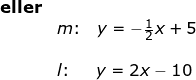 \small \begin{array}{lllllll}\textbf{eller}\\& m\textup{:}\quad y=-\frac{1}{2}x+5\\\\ &l\textup{:}\quad \;\, \, y=2x-10 \end{array}