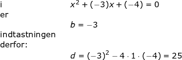\small \begin{array}{lllllll}\textup{i}&& x^2+(-3)x+(-4)=0\\\textup{er}\\&&b=-3\\ \textup{indtastningen}\\ \textup{derfor:}\\&&d=\left ( -3 \right )^2-4\cdot 1\cdot (-4)=25 \end{}