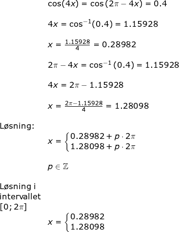 \small \begin{array}{llllllll}&& \cos(4x)=\cos\left ( 2\pi-4x \right )=0.4\\\\&& 4x=\cos^{-1}(0.4)=1.15928\\\\&& x=\frac{1.15928}{4}=0.28982\\\\&& 2\pi-4x=\cos^{-1}\left ( 0.4 \right )=1.15928\\\\&& 4x=2\pi-1.15928\\\\&&x=\frac{2\pi-1.15928}{4}=1.28098\\\\&\textup{L\o sning:}\\&&x=\left\{\begin{matrix} 0.28982+p\cdot 2\pi\\ 1.28098+p\cdot 2\pi \end{matrix}\right.\\\\&&p\in\mathbb{Z}\\\\& \textup{L\o sning i}\\&\textup{intervallet}\\& \left [ 0;2\pi \right ]\\&& x=\left\{\begin{matrix} 0.28982\\ 1.28098 \end{matrix}\right. \end{array}