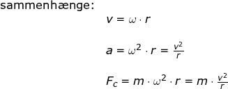 \small \small \begin{array}{lllll} \textup{sammenh\ae nge:}\\& v=\omega\cdot r\\\\& a=\omega^2\cdot r=\frac{v^2}{r}\\\\& F_c=m\cdot \omega^2\cdot r =m\cdot \frac{v^2}{r}\end{array}