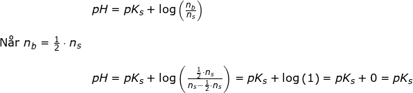 \small \small \begin{array}{llllll} &&pH=pK_s+\log\left ( \frac{n_b}{n_s} \right )\\\\&\textup{N\aa r }n_b=\frac{1}{2}\cdot n_s\\\\&& pH=pK_s+\log\left ( \frac{\frac{1}{2}\cdot n_s}{n_s-\frac{1}{2}\cdot n_s} \right )=pK_s+\log\left (1\right)=pK_s+0=pK_s \end{array}