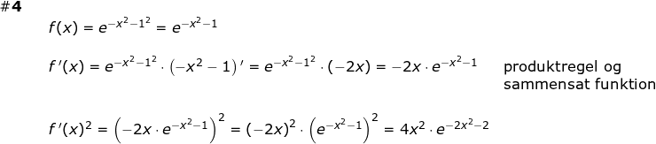 \small \small \begin{array}{llllll} \\ \#{\mathbf{4}}\\&& f(x)=e^{-x^2-1^2}=e^{-x^2-1}\\\\&& f{\, }'(x)=e^{-x^2-1^2}\cdot \left ( -x^2-1 \right ){}'=e^{-x^2-1^2}\cdot \left ( -2x \right )=-2x\cdot e^{-x^2-1}& \textup{produktregel og }\\&&&\textup{sammensat funktion}\\\\&& f{\, }'(x)^2=\left (-2x\cdot e^{-x^2-1} \right )^2=\left ( -2x \right )^2\cdot \left (e^{-x^2-1} \right )^2=4x^2\cdot e^{-2x^2-2} \end{array}