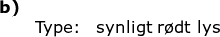 \small \small \begin{array}{llllll} \textbf{b)}\\& \textup{Type:}&\textup{synligt r\o dt lys} \end{array}