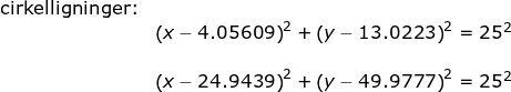 \small \small \begin{array}{llllll} \textup{cirkelligninger:}\\& \left (x-4.05609 \right )^2+\left (y-13.0223 \right )^2=25^2\\\\& \left (x-24.9439 \right )^2+\left (y-49.9777 \right )^2=25^2 \end{array}
