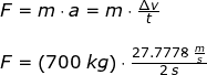 \small \small \begin{array}{llllll} F=m\cdot a=m\cdot \frac{\Delta v}{t}\\\\ F=\left ( 700\;kg \right )\cdot \frac{27.7778\;\frac{m}{s}}{2\;s} \end{array}