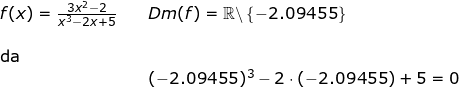 \small \small \begin{array}{llllll} f(x)=\tfrac{3x^{2}-2}{x^{3}-2x+5}&&Dm(f)=\mathbb{R}\backslash\left \{ -2.09455 \right \}\\\\ \textup{da }\\&&( -2.09455)^{3}-2\cdot \left ( -2.09455 \right )+5=0 \end{array}