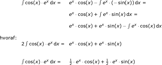 \small \small \begin{array}{llllll}& \int \cos(x)\cdot e^ x \,\mathrm{d}x=&e^x\cdot \cos(x)-\int e^x\cdot (-\sin(x))\,\mathrm{d}x=\\\\&&e^x\cdot \cos(x)+\int e^x\cdot \sin(x)\,\mathrm{d}x=\\\\&& e^x\cdot \cos(x)+e^x\cdot \sin(x)-\int e^x\cdot \cos(x)\,\mathrm{d}x\\\\ \textup{hvoraf:}\\& 2\int \cos(x)\cdot e^ x \,\mathrm{d}x=&e^x\cdot \cos(x)+e^x\cdot \sin(x)\\\\\\& \int \cos(x)\cdot e^ x \,\mathrm{d}x=&\frac{1}{2}\cdot e^x\cdot \cos(x)+\frac{1}{2}\cdot e^x\cdot \sin(x) \end{array}