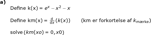 \small \small \begin{array}{llllll}\textbf{a)}\\& \textup{Define k(x)}=e^x-x^2-x\\\\& \textup{Define km(x)}=\frac{\mathrm{d} }{\mathrm{d} x}\left ( k(x) \right )\qquad \left ( \textup{km er forkortelse af }k_{\textup{m\ae rke}} \right ) \\\\& \textup{solve}\left ( km(xo) =0,x0\right ) \end{array}