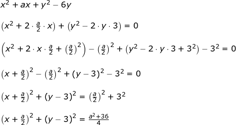 \small \small \begin{array}{lllllll} &x^2+ax+y^2-6y\\\\& \left ( x^2+2\cdot \frac{a}{2}\cdot x \right )+\left ( y^2-2\cdot y\cdot 3 \right )=0\\\\& \left (x^2+2\cdot x\cdot \frac{a}{2} +\left ( \frac{a}{2} \right )^2 \right )-\left ( \frac{a}{2} \right )^2+\left (y^2-2\cdot y\cdot 3+3^2 \right )-3^2=0\\\\& \left ( x+\frac{a}{2} \right )^2-\left ( \frac{a}{2} \right )^2+\left (y-3 \right )^2-3^2=0\\\\& \left ( x+\frac{a}{2} \right )^2+\left (y-3 \right )^2=\left ( \frac{a}{2} \right )^2+3^2\\\\& \left ( x+\frac{a}{2} \right )^2+\left (y-3 \right )^2=\frac{a^2+36}{4} \end{}