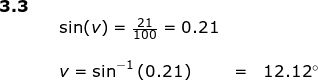 \small \small \begin{array}{lllllll} \textbf{3.3}\\&& \sin(v)=\frac{21}{100}=0.21\\\\&& v=\sin^{-1}\left ( 0.21 \right )&=&12.12\degree \end{array}