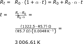 \small \small \begin{array}{lllllll}&& R_t=&R_0\cdot \left ( 1+\alpha\cdot t \right )=R_0+R_0\cdot \alpha\cdot t \\\\&& t=&\frac{R_t-R_0}{R_0\cdot \alpha}=\\\\&&& \frac{\left (1322.5 -85.7 \right )\;\mathrm{\Omega}}{\left (85.7\;\mathrm{\Omega} \right )\cdot \left ( 0.0048\;\mathrm{K^{-1}} \right )}=\\\\&&& 3\, 006.61\;\mathrm{K} \end{array}