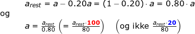 \small \small \begin{array}{lllllll}&& a_{rest}=a-0.20a=(1-0.20)\cdot a=0.80\cdot a\\\textup{og}\\&& a=\frac{a_{rest}}{0.80}\left (=\frac{a_{rest}\cdot \mathbf{{\color{Red} 100}}}{80} \right )\quad \left (\textup{og ikke }\frac{a_{rest}\cdot \mathbf{{\color{Blue} 20}}}{80} \right ) \end{array}