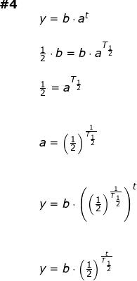 \small \small \begin{array}{lllllll}\textbf{\#4}\\&& y=b\cdot a^t\\\\&& \frac{1}{2}\cdot b=b\cdot a^{T_{\frac{1}{2}}}\\\\&& \frac{1}{2}=a^{T_{\frac{1}{2}}}\\\\\\&& a=\left ( \frac{1}{2} \right )^{\frac{1}{T_{\frac{1}{2}}}}\\\\\\&& y=b\cdot \left ( \left ( \frac{1}{2} \right )^{\frac{1}{T_{\frac{1}{2}}}} \right )^t\\\\\\&& y=b\cdot \left ( \frac{1}{2} \right )^{\frac{t}{T_{\frac{1}{2}}}} \end{array}
