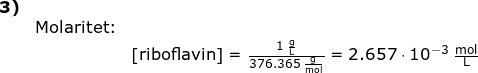 \small \small \begin{array}{llllllll} \textbf{3)}\\&\textup{Molaritet:}& \\&& \left [ \textup{riboflavin} \right ]=\frac{1\;\mathrm{\frac{g}{L}}}{376.365\;\mathrm{\frac{g}{mol}}}=2.657\cdot 10^{-3}\;\mathrm{\frac{mol}{L}} \end{}