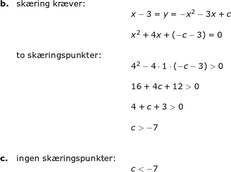 \small \small \small \begin{array}{llllll} \textbf{b.}& \textup{sk\ae ring kr\ae ver:}\\&&& x-3=y=-x^2-3x+c\\\\&&& x^2+4x+(-c-3)=0\\\\& \textup{to sk\ae ringspunkter:}\\&&& 4^2-4\cdot 1\cdot \left ( -c-3 \right )>0\\\\&&& 16+4c+12>0\\\\&&& 4+c+3>0\\\\&&&c>-7\\\\\\ \textbf{c.}&\textup{ingen sk\ae ringspunkter:}\\&&& c<-7 \end{array}