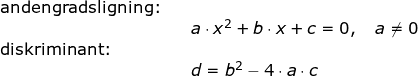 \small \small \small \begin{array}{llllll} \textup{andengradsligning:}\\&& a\cdot x^2+b\cdot x+c=0,\quad a\neq0\\ \textup{diskriminant:}\\&& d=b^2-4\cdot a\cdot c \end{array}