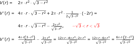 \small \small \small \begin{array}{llllll} V(r)=&2\pi\cdot r^2\cdot \sqrt{3-r^2}\\\\ V{\, }'(r)=&4\pi\cdot r\cdot \sqrt{3-r^2}+2\pi\cdot r^2\cdot\frac{1}{2\sqrt{3-r^2}}\cdot \left ( -2r \right )=\\\\& 4\pi\cdot r\cdot \sqrt{3-r^2}-\frac{2\pi\cdot r^3}{\sqrt{3-r^2}},\qquad {\color{Red} -\sqrt{3}<r<\sqrt{3}}\\\\ V{\, }'(r)=&\frac{4\pi\cdot r\left ( 3-r^2 \right )}{\sqrt{3-r^2}}-\frac{2\pi\cdot r^3}{\sqrt{3-r^2}}=\frac{12\pi\cdot r-4\pi\cdot r^3-2\pi\cdot r^3}{\sqrt{3-r^2}}=\frac{12\pi\cdot r-6\pi\cdot r^3}{\sqrt{3-r^2}}=\frac{6\pi\cdot r\cdot \left ( 2-r^2 \right )}{\sqrt{3-r^2}} \end{array}