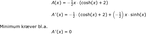 \small \small \small \begin{array}{llllll}&& A(x)=-\frac{1}{2}x\cdot \left ( \cosh(x)+2 \right )\\\\&& A{\, }'(x)=-\frac{1}{2}\cdot \left (\cosh(x)+2 \right )+\left (-\frac{1}{2} \right )x\cdot \sinh(x)\\\\& \textup{Minimum kr\ae ver bl.a.}\\&& A{\, }'(x)=0 \end{array}