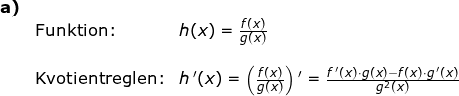 \small \small \small \begin{array}{llllll}\textbf{a)}\\&\textup{Funktion:}&h(x)=\frac{f(x)}{g(x)}\\\\& \textup{Kvotientreglen:}&h{\, }'(x)=\left (\frac{f(x)}{g(x)} \right ){}'=\frac{f{\, }'(x)\cdot g(x)-f(x)\cdot g{\, }'(x)}{g^2(x)} \end{}