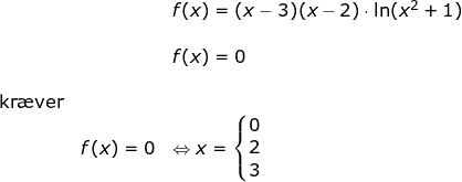 \small \small \small \begin{array}{lllllll} \small &&f(x)=(x-3)(x-2)\cdot \ln(x^2+1)\\\\&& f(x)=0\\\\ \textup{kr\ae ver}\\& f(x)=0&\Leftrightarrow x=\left\{\begin{matrix} 0\\2 \\ 3 \end{matrix}\right. \end{array}