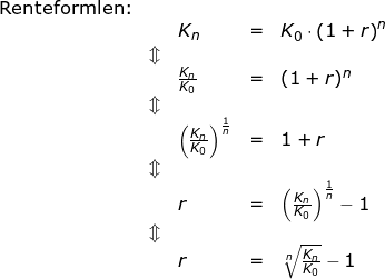 \small \small \small \begin{array}{lllllll} \textup{Renteformlen:}\\&&K_n&=&K_0\cdot \left ( 1+r \right )^n&\\&\Updownarrow\\&& \frac{K_n}{K_0}&=&(1+r)^n\\&\Updownarrow\\&& \left ( \frac{K_n}{K_0} \right )^{\frac{1}{n}}&=&1+r\\&\Updownarrow\\&&r&=&\left ( \frac{K_n}{K_0} \right )^{\frac{1}{n}}-1\\&\Updownarrow\\&& r&=&\sqrt[n]{\frac{K_n}{K_0}}-1 \end{array}