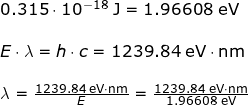 \small \small \small \begin{array}{lllllll}&&0.315\cdot 10^{-18}\;\mathrm{J}=1.96608\;\mathrm{eV}\\\\&& E\cdot \lambda=h\cdot c=1239.84\;\mathrm{eV \cdot nm}\\\\&& \lambda=\frac{1239.84\;\mathrm{eV \cdot nm}}{E}=\frac{1239.84\;\mathrm{eV \cdot nm}}{1.96608\;\mathrm{eV}} \end{array}