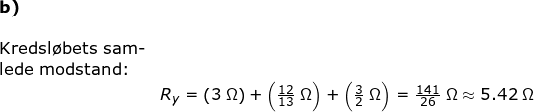 \small \small \small \begin{array}{lllllll}\textup{\textbf{b)}}\\\\ \textup{Kredsl\o bets sam-}\\\textup{lede modstand:}\\&R_y=\left ( 3\;\Omega \right )+\left ( \frac{12}{13}\;\Omega \right )+\left ( \frac{3}{2}\;\Omega \right )=\frac{141}{26}\;\Omega\approx 5.42\;\Omega \end{array}