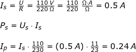 \small \small \small \small \begin{array}{llllll}&& I_s=\frac{U}{R}=\frac{110\;V}{220\;\Omega}=\frac{110}{220}\;\frac{\Omega\cdot A}{\Omega}=0.5\;A\\\\&& P_s=U_s\cdot I_s\\\\&& I_p=I_s\cdot \frac{110}{230}=(0.5\;A)\cdot \frac{11}{23}=0.24\;A \end{array}