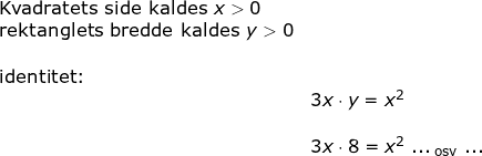 \small \small \small \small \begin{array}{lllllll} \textup{Kvadratets side kaldes }x>0\\ \textup{rektanglets bredde kaldes }y>0\\\\ \textup{identitet:}\\&\Large 3x\cdot y=x^2\\\\& 3x\cdot 8=x^2\;\mathrm{..._{ \;osv }\;...} \end{array}